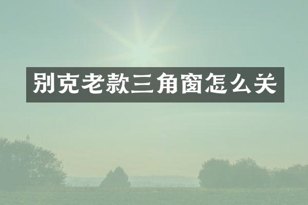 别克老款三角窗怎么关