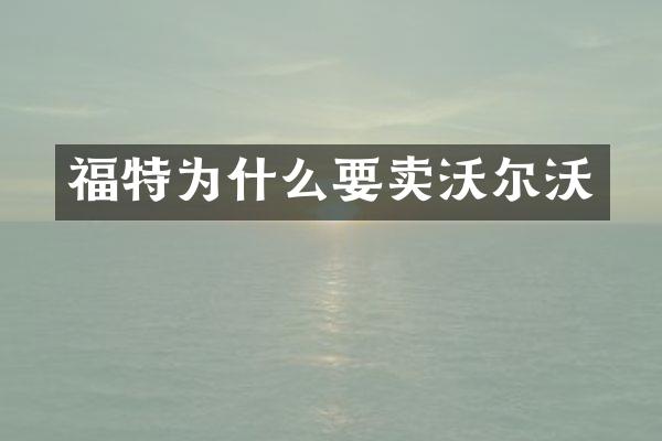 福特为什么要卖沃尔沃
