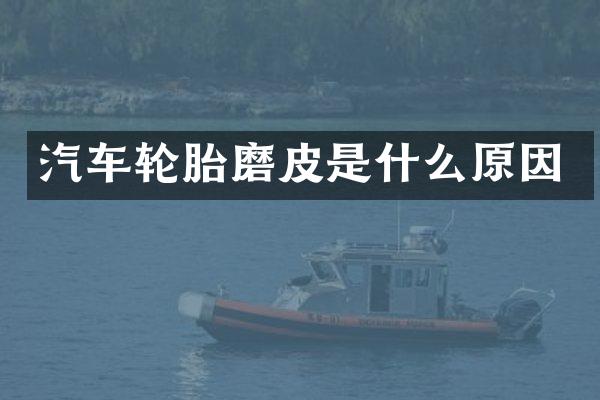 汽车轮胎磨皮是什么原因