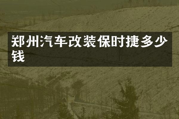 郑州汽车改装保时捷多少钱