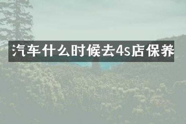 汽车什么时候去4s店保养