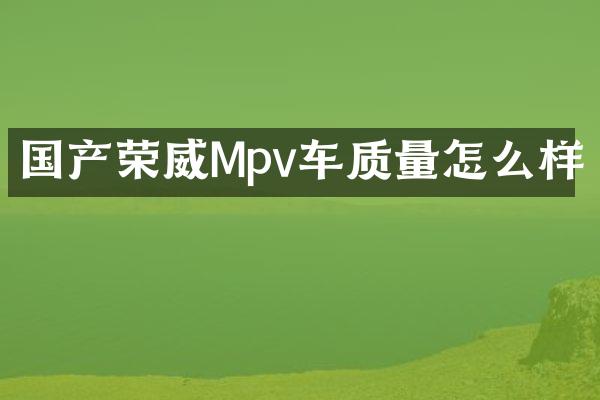 国产荣威Mpv车质量怎么样