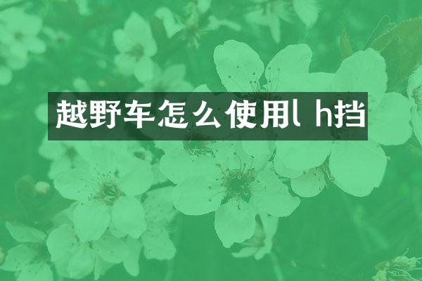 越野车怎么使用l h挡