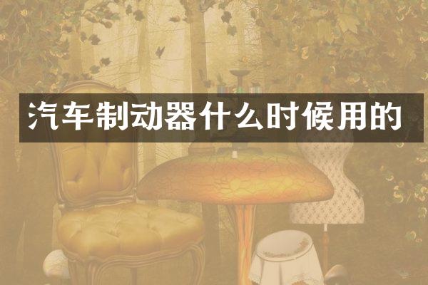 汽车制动器什么时候用的
