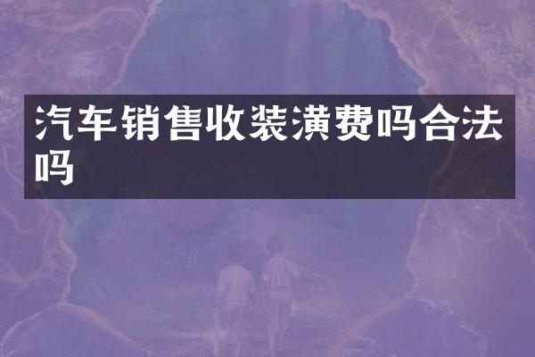 汽车销售收装潢费吗合法吗