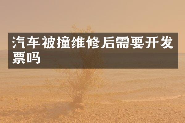 汽车被撞维修后需要开发票吗