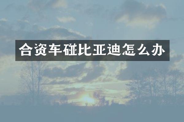 合资车碰比亚迪怎么办