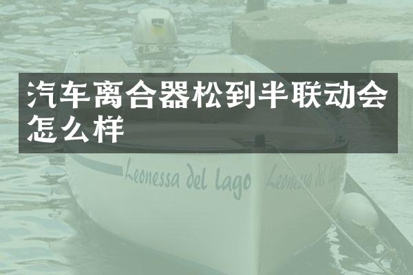 汽车离合器松到半联动会怎么样