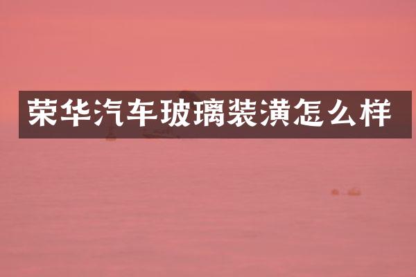荣华汽车玻璃装潢怎么样