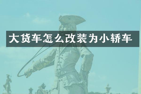 大货车怎么改装为小轿车