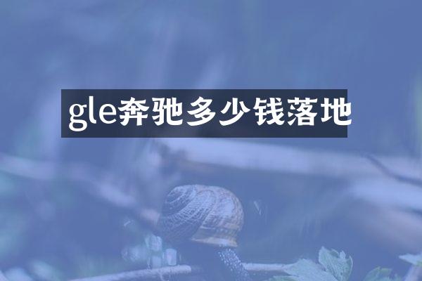 gle奔驰多少钱落地