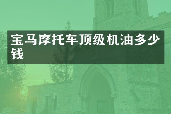宝马摩托车顶级机油多少钱