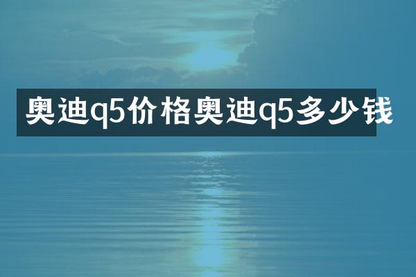 奥迪q5价格奥迪q5多少钱