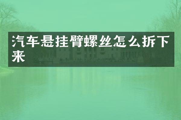汽车悬挂臂螺丝怎么拆下来