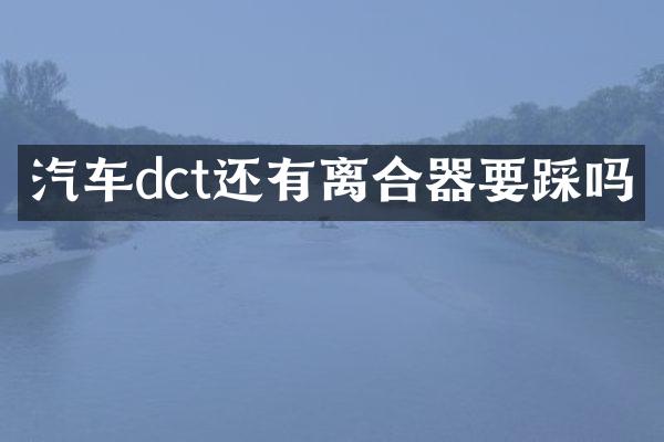 汽车dct还有离合器要踩吗