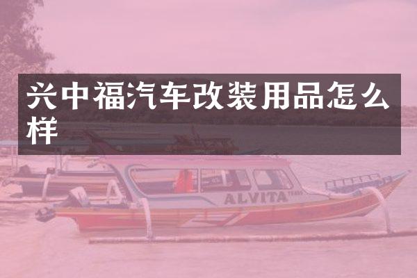 兴中福汽车改装用品怎么样