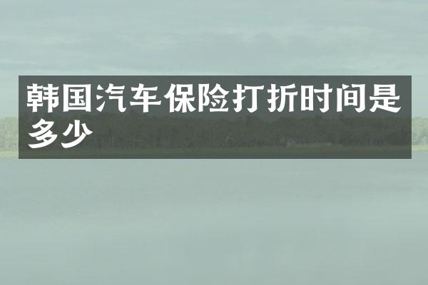 韩国汽车保险打折时间是多少