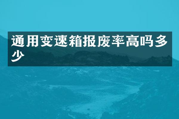 通用变速箱报废率高吗多少