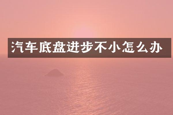 汽车底盘进步不小怎么办
