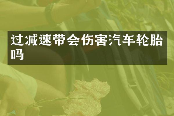 过减速带会伤害汽车轮胎吗