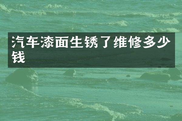 汽车漆面生锈了维修多少钱