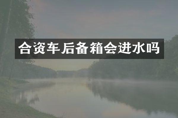合资车后备箱会进水吗