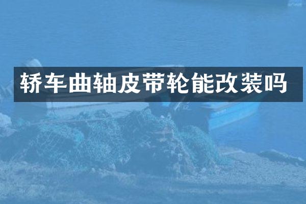 轿车曲轴皮带轮能改装吗
