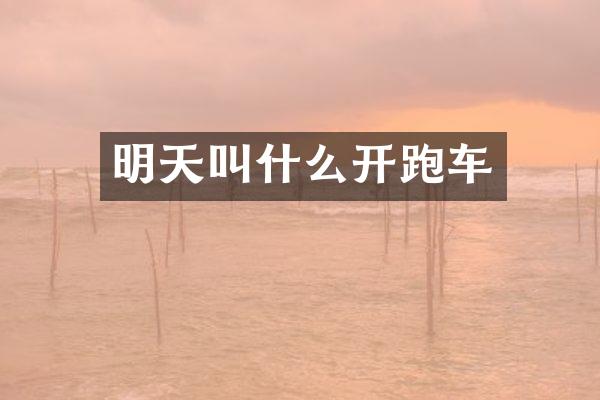 明天叫什么开跑车