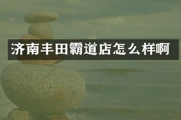 济南丰田霸道店怎么样啊
