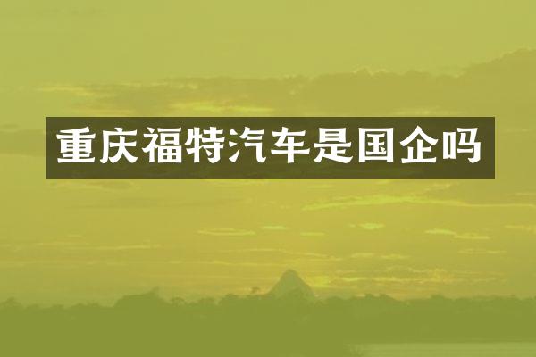 重庆福特汽车是国企吗