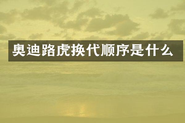 奥迪路虎换代顺序是什么