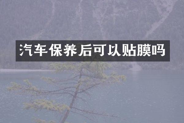汽车保养后可以贴膜吗