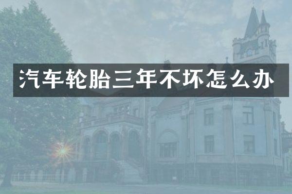 汽车轮胎三年不坏怎么办
