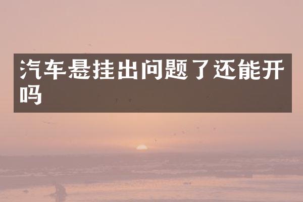 汽车悬挂出问题了还能开吗