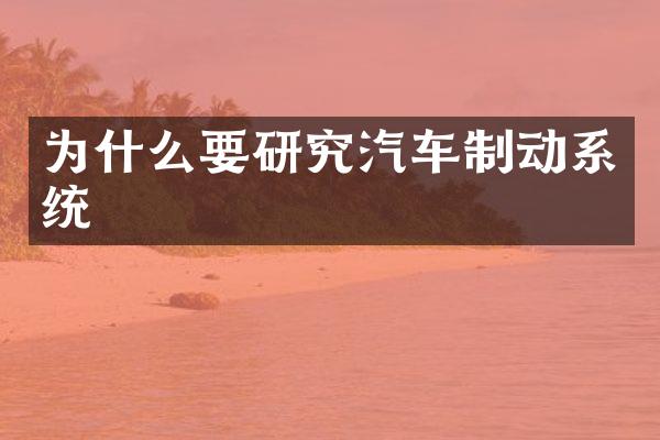 为什么要研究汽车制动系统