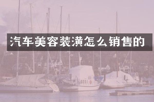 汽车美容装潢怎么销售的