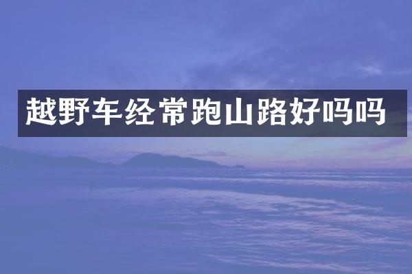 越野车经常跑山路好吗吗