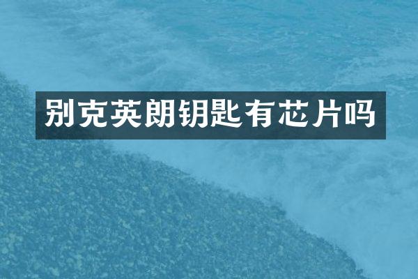 别克英朗钥匙有芯片吗