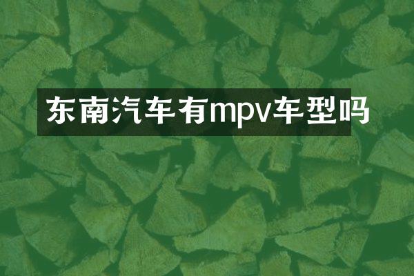 东南汽车有mpv车型吗