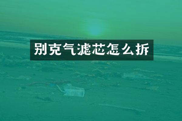 别克气滤芯怎么拆