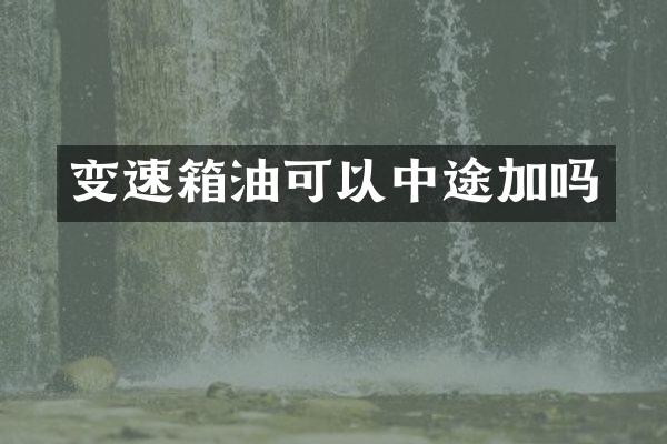 变速箱油可以中途加吗