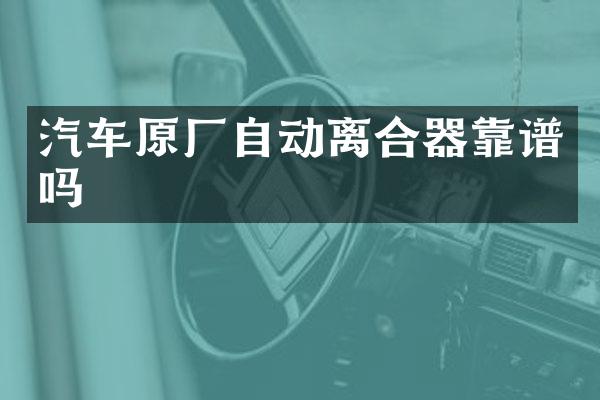 汽车原厂自动离合器靠谱吗