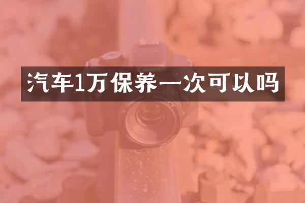 汽车1万保养一次可以吗