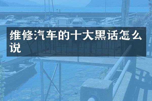 维修汽车的十大黑话怎么说