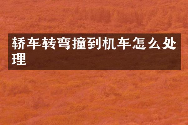 轿车转弯撞到机车怎么处理