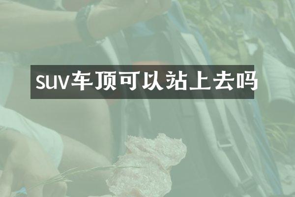 suv车顶可以站上去吗