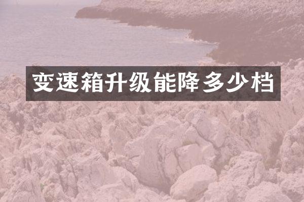 变速箱升级能降多少档