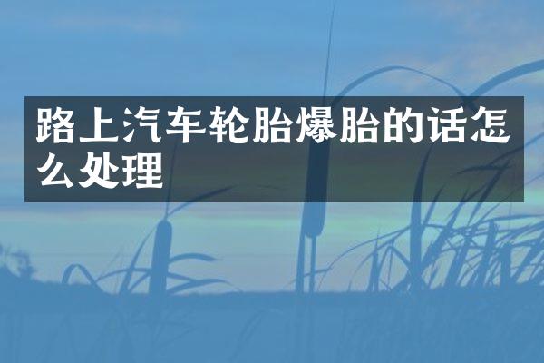 路上汽车轮胎爆胎的话怎么处理