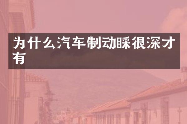 为什么汽车制动睬很深才有
