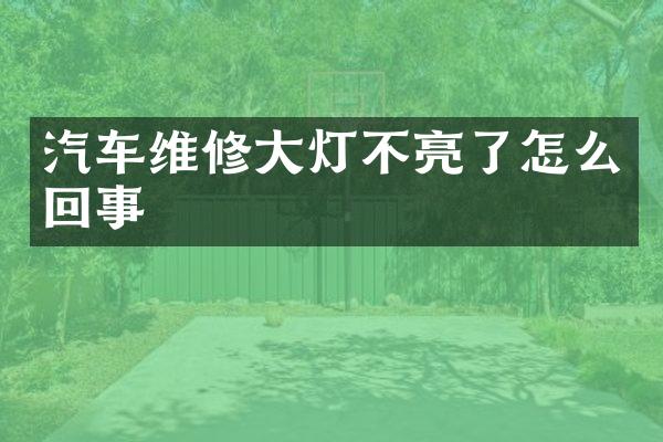 汽车维修大灯不亮了怎么回事